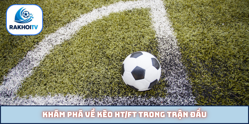 Khám phá về kèo HT/FT trong trận đấu