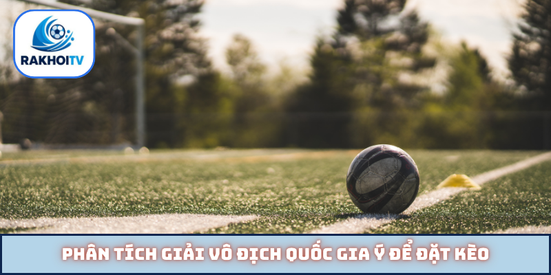 Phân tích giải vô địch quốc gia Ý để đặt kèo